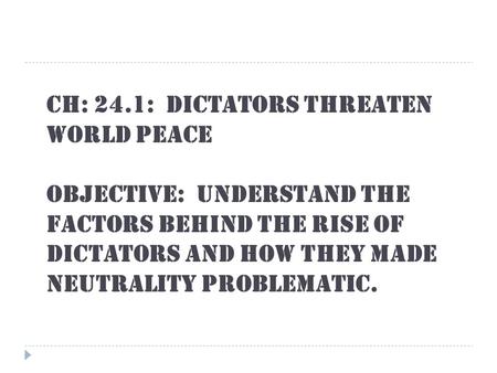 CH: 24.1: Dictators Threaten World Peace OBJECTIVE: Understand the factors behind the rise of dictators and how they made neutrality problematic.