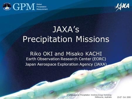 23-27 Oct. 2006 3 rd International Precipitation Working Group Workshop Melbourne, Australia JAXA’s Precipitation Missions Riko OKI and Misako KACHI Earth.