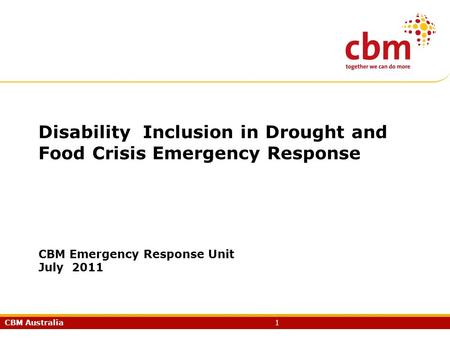 CBM Australia1 Disability Inclusion in Drought and Food Crisis Emergency Response CBM Emergency Response Unit July 2011.