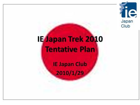 IE Japan Trek 2010 Tentative Plan IE Japan Club 2010/1/29.