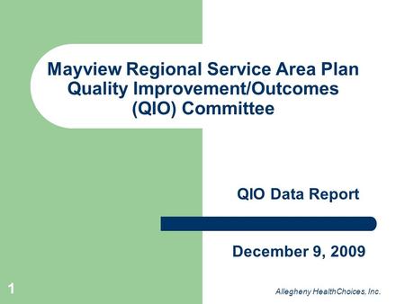 1 Mayview Regional Service Area Plan Quality Improvement/Outcomes (QIO) Committee QIO Data Report Allegheny HealthChoices, Inc. December 9, 2009.