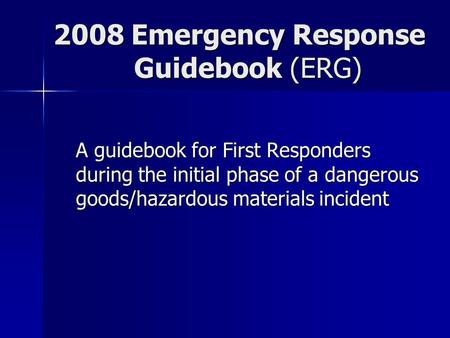 2008 Emergency Response Guidebook (ERG) A guidebook for First Responders during the initial phase of a dangerous goods/hazardous materials incident.