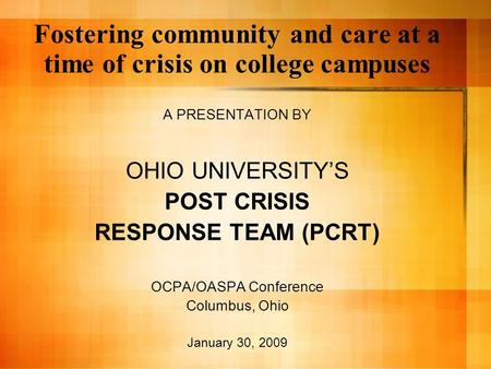 Fostering community and care at a time of crisis on college campuses A PRESENTATION BY OHIO UNIVERSITY’S POST CRISIS RESPONSE TEAM (PCRT) OCPA/OASPA Conference.