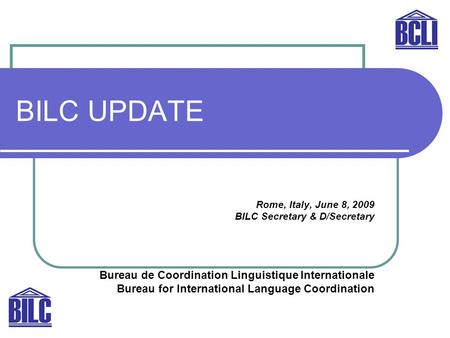 BILC UPDATE Rome, Italy, June 8, 2009 BILC Secretary & D/Secretary Bureau de Coordination Linguistique Internationale Bureau for International Language.