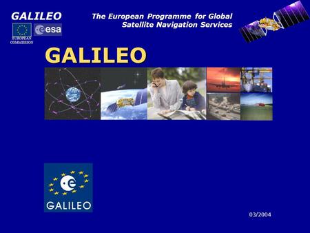 GALILEO The European Programme for Global Satellite Navigation Services GALILEO 03/2004 EUROPEAN COMMISSION.