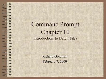 Command Prompt Chapter 10 Introduction to Batch Files Richard Goldman February 7, 2000.