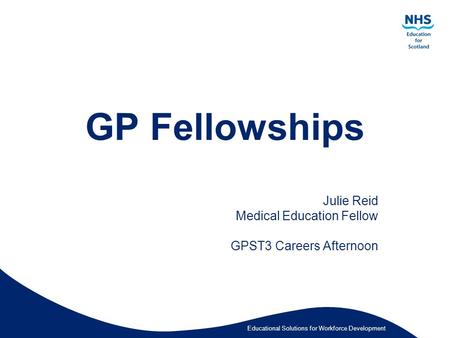 Educational Solutions for Workforce Development GP Fellowships Julie Reid Medical Education Fellow GPST3 Careers Afternoon.