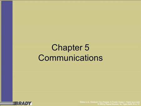 Bledsoe et al., Paramedic Care Principles & Practice Volume 2: Patient Assessment © 2006 by Pearson Education, Inc. Upper Saddle River, NJ Chapter 5 Communications.