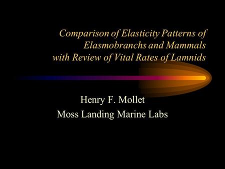 Comparison of Elasticity Patterns of Elasmobranchs and Mammals with Review of Vital Rates of Lamnids Henry F. Mollet Moss Landing Marine Labs.