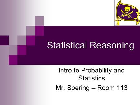 Statistical Reasoning Intro to Probability and Statistics Mr. Spering – Room 113.