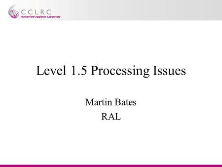 Level 1.5 Processing Issues Martin Bates RAL. Level 1.5 Processing Issues Geolocation –Current Status –TSOL Jitter (CSOL-TSOL) correction –Longterm TSOL.