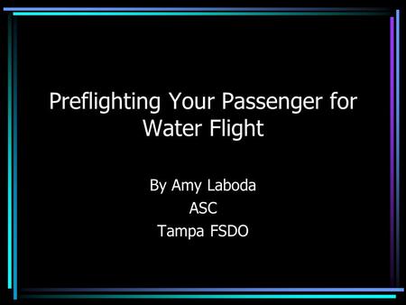 Preflighting Your Passenger for Water Flight By Amy Laboda ASC Tampa FSDO.