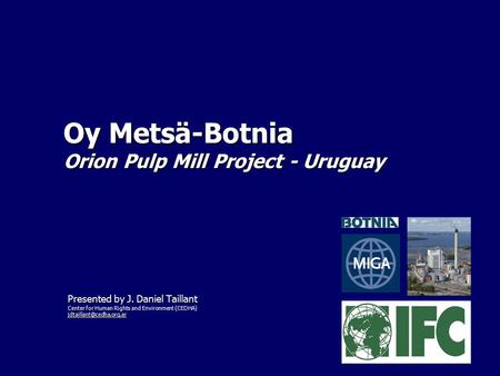 Oy Metsä-Botnia Orion Pulp Mill Project - Uruguay Presented by J. Daniel Taillant Center for Human Rights and Environment (CEDHA)