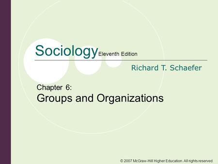 © 2007 McGraw-Hill Higher Education. All rights reserved. Sociology Eleventh Edition Richard T. Schaefer Chapter 6: Groups and Organizations.