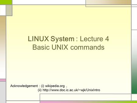 LINUX System : Lecture 4 Basic UNIX commands Acknowledgement : (i) wikipedia.org, (ii)