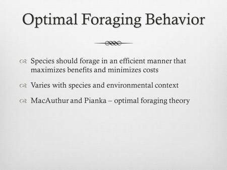 Optimal Foraging Behavior  Species should forage in an efficient manner that maximizes benefits and minimizes costs  Varies with species and environmental.