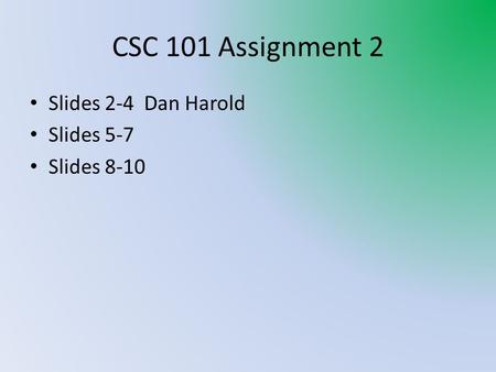 CSC 101 Assignment 2 Slides 2-4 Dan Harold Slides 5-7 Slides 8-10.