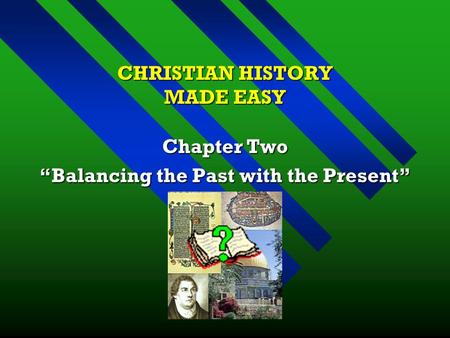 CHRISTIAN HISTORY MADE EASY Chapter Two “Balancing the Past with the Present”