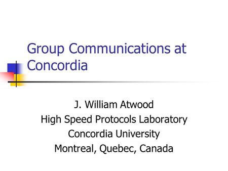 Group Communications at Concordia J. William Atwood High Speed Protocols Laboratory Concordia University Montreal, Quebec, Canada.