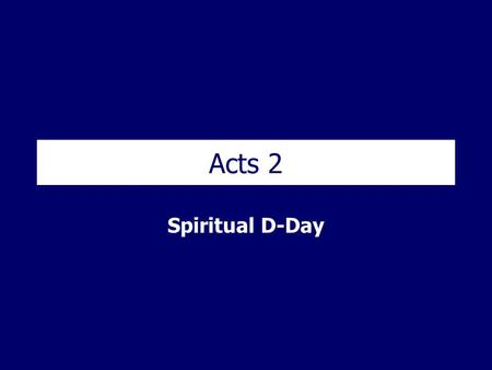 Acts 2 Spiritual D-Day. Acts 2 – Spiritual D-Day Acts 2 1 When the day of Pentecost came, they were all together in one place. 2 Suddenly a sound like.