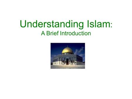 Understanding Islam : A Brief Introduction. Islam Today: Demographics There are an estimated 1.2 billion Muslims worldwide –Approximately 1/5 th of.