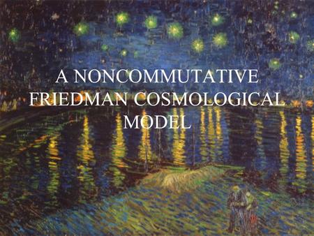 A NONCOMMUTATIVE FRIEDMAN COSMOLOGICAL MODEL. 1.Introduction 2.Structure of the model 3.Closed Friedman universe – Geometry and matter 4.Singularities.