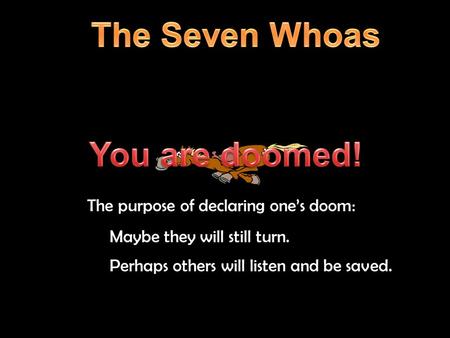 The purpose of declaring one’s doom: Maybe they will still turn. Perhaps others will listen and be saved.