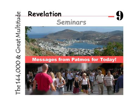 Revelation Seminars 9 Messages from Patmos for Today! The 144,000 & Great Multitude.