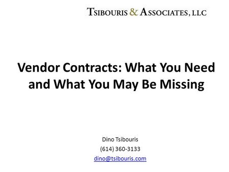 Dino Tsibouris (614) 360-3133 Vendor Contracts: What You Need and What You May Be Missing.