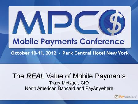 REAL The REAL Value of Mobile Payments Tracy Metzger, CIO North American Bancard and PayAnywhere.