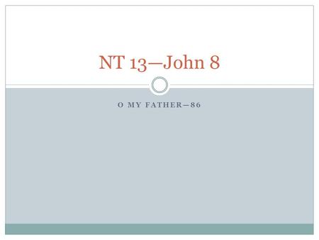 O MY FATHER—86 NT 13—John 8. The Woman Taken in Adultery (John 8:1-11) Read these verses and come up with three questions that you can ask your neighbor.