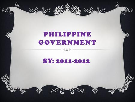 PHILIPPINE GOVERNMENT SY: 2011-2012. THE GOVERNMENT  The Philippines is a democratic republic governed under a 1987 constitution. This constitution is.