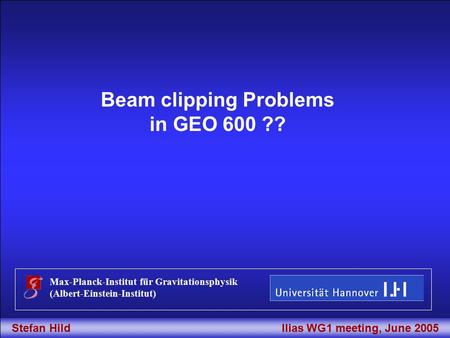 Stefan Hild 1Ilias WG1 meeting, June 2005 Title Beam clipping Problems in GEO 600 ?? Max-Planck-Institut für Gravitationsphysik (Albert-Einstein-Institut)