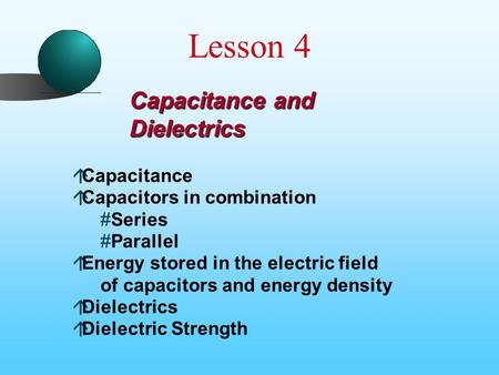 Capacitance and Dielectrics áCapacitance áCapacitors in combination #Series #Parallel áEnergy stored in the electric field of capacitors and energy density.