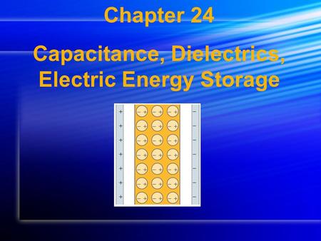 Chapter 24 Capacitance, Dielectrics, Electric Energy Storage.