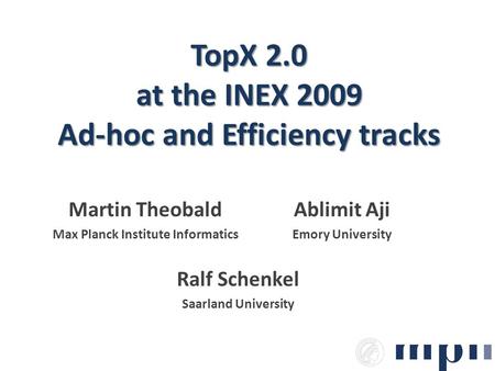 TopX 2.0 at the INEX 2009 Ad-hoc and Efficiency tracks Martin Theobald Max Planck Institute Informatics Ralf Schenkel Saarland University Ablimit Aji Emory.