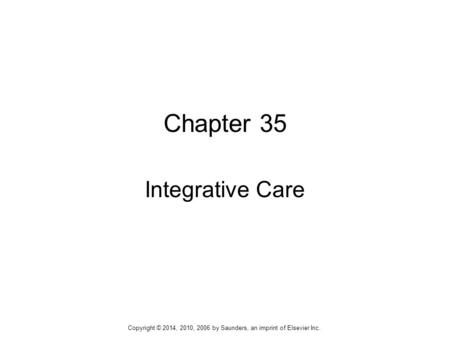 Chapter 35 Integrative Care Copyright © 2014, 2010, 2006 by Saunders, an imprint of Elsevier Inc.