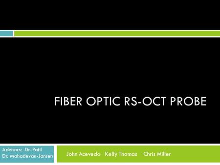 FIBER OPTIC RS-OCT PROBE John Acevedo Kelly Thomas Chris Miller Advisors: Dr. Patil Dr. Mahadevan-Jansen.