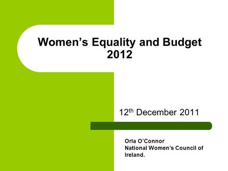 Women’s Equality and Budget 2012 12 th December 2011 Orla O’Connor National Women’s Council of Ireland.