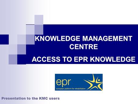 Presentation to the KMC users. How can EPR organisations and partners stay connected? How to increase and share the enormous reservoir of EPR centres.