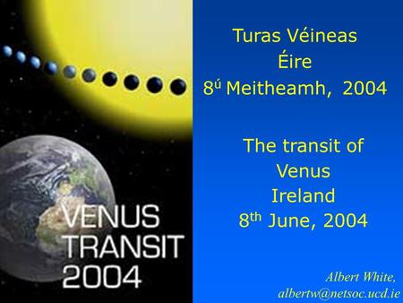 The transit of Venus Ireland 8 th June, 2004 Turas Véineas Éire 8 ú Meitheamh, 2004 Albert White,