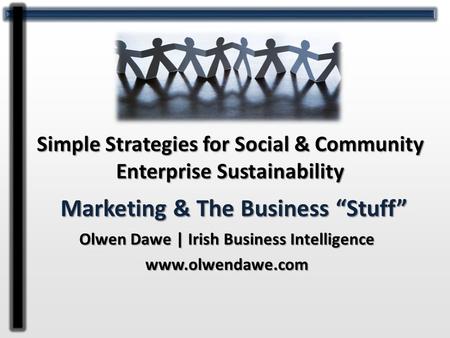 Olwen Dawe | Irish Business Intelligence www.olwendawe.com Marketing & The Business “Stuff” Simple Strategies for Social & Community Enterprise Sustainability.