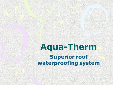 Aqua-Therm Superior roof waterproofing system. Aqua-Therm Aqua-Therm is a uniquely formulated two pack coating system, the first of it's kind in the world,