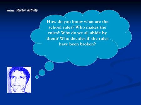  starter activity How do you know what are the school rules? Who makes the rules? Why do we all abide by them? Who decides if the rules have been broken?