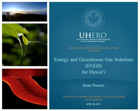 UHERO.HAWAII.EDU ©2011 Energy and Greenhouse Gas Solutions (EGGS) for Hawai‘i Iman Nasseri APRIL 26, 2011 ENERGY AND GREENHOUSE GAS SOLUTIONS PROGRAM UNIVERSITY.