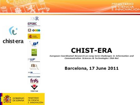 CHIST-ERA European Coordinated Research on Long term Challenges in Information and Communication Sciences & Technologies ERA-Net Barcelona, 17 June 2011.