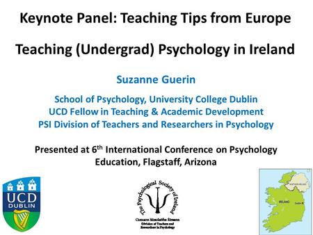 Keynote Panel: Teaching Tips from Europe Teaching (Undergrad) Psychology in Ireland Suzanne Guerin School of Psychology, University College Dublin UCD.