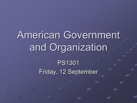 American Government and Organization PS1301 Friday, 12 September.