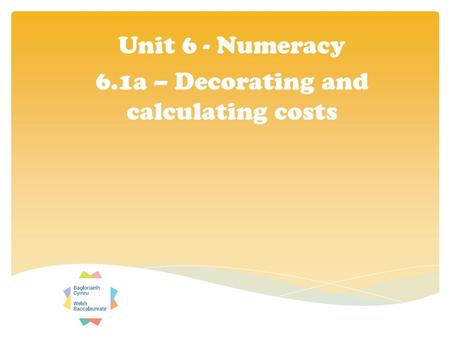 Unit 6 - Numeracy 6.1a – Decorating and calculating costs.