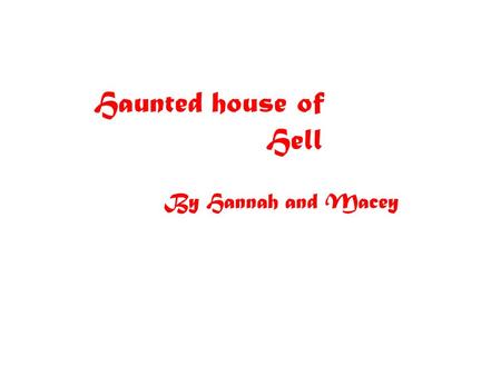 Haunted house of Hell By Hannah and Macey. Click Here Slowly you trudge up a steep hill scared and nervous stomach churning of what awaits further up.